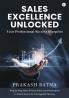 SALES EXCELLENCE UNLOCKED Your Professional Success Blueprint Step-by-Step Sales Process from Lead Generation to Deal Closure for Unstoppable Success