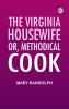 The Virginia Housewife; Or Methodical Cook