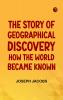 The Story of Geographical Discovery: How the World Became Known
