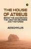 The House of Atreus; Being the Agamemnon the Libation bearers and the Furies