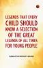 Legends That Every Child Should Know; a Selection of the Great Legends of All Times for Young People