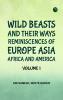 Wild Beasts and Their Ways Reminiscences of Europe Asia Africa and America -- Volume 1