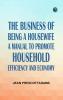 The Business of Being a HousewifeA Manual to Promote Household Efficiency and Economy
