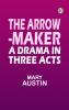The Arrow-Maker: A Drama in Three Acts