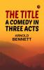 The Title: A Comedy in Three Acts