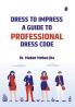 DRESS TO IMPRESS A GUIDE TO PROFESSIONAL DRESS CODE
