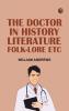 The Doctor in History Literature Folk-Lore Etc