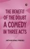 The Benefit of the Doubt; a Comedy in Three Acts