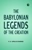 The Babylonian Legends of the Creation