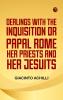 Dealings with the Inquisition; Or Papal Rome Her Priests and Her Jesuits
