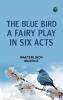 The Blue Bird A Fairy Play in Six Acts