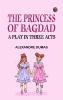 The Princess of Bagdad: A Play In Three Acts