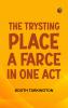 The Trysting Place A Farce in One Act
