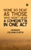 None so Deaf As Those Who Won't Hear: A Comedietta in One Act