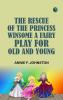 The Rescue of the Princess Winsome A Fairy Play for Old and Young