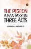 The Pigeon: A Fantasy in Three Acts