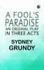 A Fool's Paradise: An Original Play in Three Acts