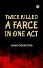 Twice Killed A Farce in One Act