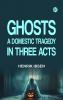 Ghosts A Domestic Tragedy in Three Acts