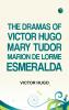 The Dramas of Victor Hugo Mary Tudor Marion de Lorme Esmeralda