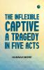 The Inflexible Captive A Tragedy in Five Acts