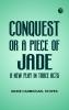 Conquest; Or A Piece of Jade; a New Play in Three Acts