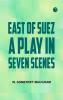 East of Suez A Play in Seven Scenes