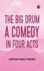The Big Drum A Comedy in Four Acts