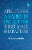 April Fools: A farce in one act for three male characters