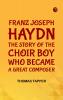 Franz Joseph Haydn  The Story of the Choir Boy who became a Great Composer
