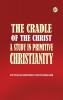 The Cradle of the Christ A Study in Primitive Christianity