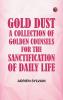 Gold Dust A Collection of Golden Counsels for the Sanctification of Daily Life