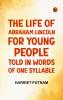 The Life of Abraham Lincoln for Young People  Told in Words of One Syllable