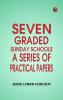 Seven Graded Sunday Schools: A Series of Practical Papers