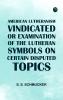 American Lutheranism Vindicated; or  Examination of the Lutheran Symbols  on Certain Disputed Topics