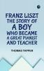 Franz Liszt  The Story of a Boy Who Became a Great Pianist and Teacher