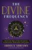 THE DIVINE FREQUENCY:HARNESS THE MAGIC OF UNIVERSAL LAWS FOR TRANSFORMATION MANIFESTATION AND FREEDOM