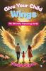 GIVE YOUR CHILD WINGS: The Ultimate Parenting Guide