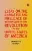 Essay on the Character and Influence of Washington in the Revolution of the United States of America