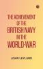 The Achievement of the British Navy in the World-War