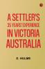 A Settler's 35 Years' Experience in Victoria Australia