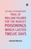 The Most Extraordinary Trial of William Palmer for the Rugeley Poisonings which lasted Twelve Days