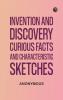 Invention and Discovery: Curious Facts and Characteristic Sketches