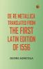 De Re Metallica Translated from the First Latin Edition of 1556