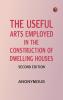 The Useful Arts Employed in the Construction of Dwelling Houses. Second Edition