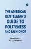 The American Gentleman's Guide to Politeness and Fashionor