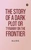 The Story of a Dark Plot Or Tyranny on the Frontier