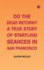 Do the Dead Return? A True Story of Startling Seances in San Francisco
