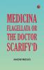 Medicina Flagellata Or The Doctor Scarify'd