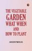 The Vegetable Garden: What When and How to Plant